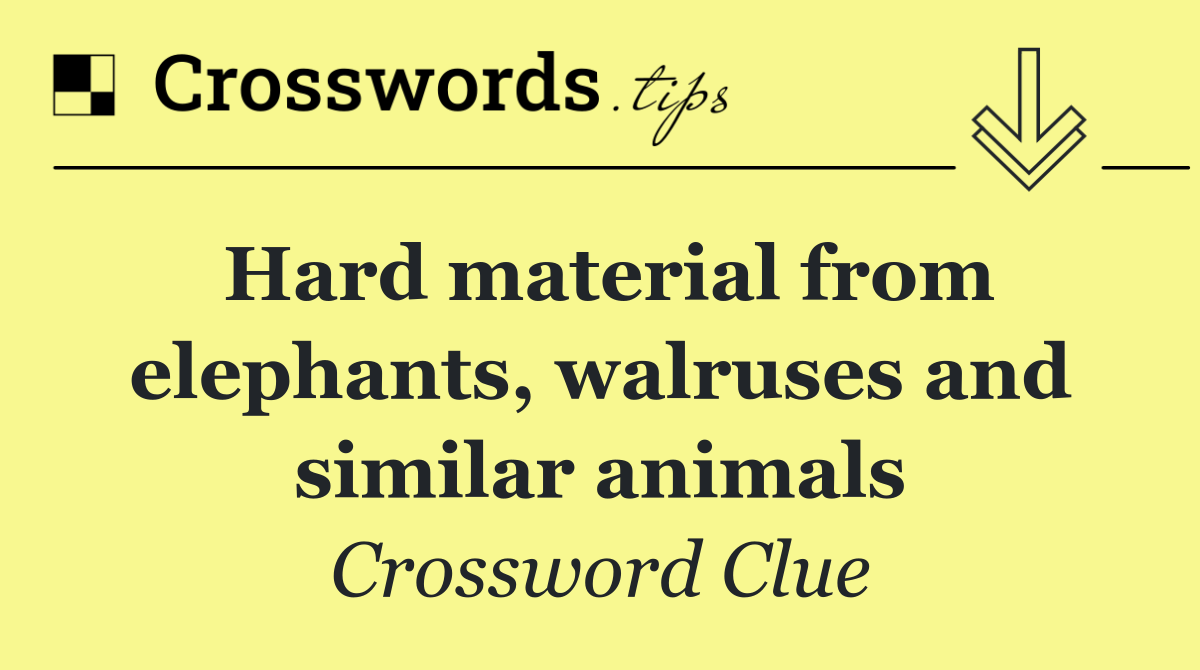Hard material from elephants, walruses and similar animals