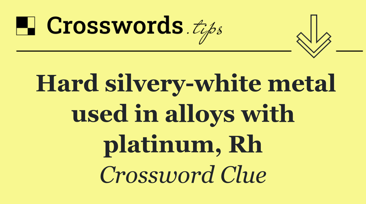 Hard silvery white metal used in alloys with platinum, Rh