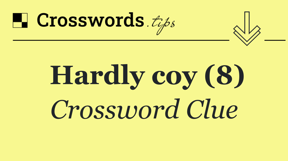 Hardly coy (8)