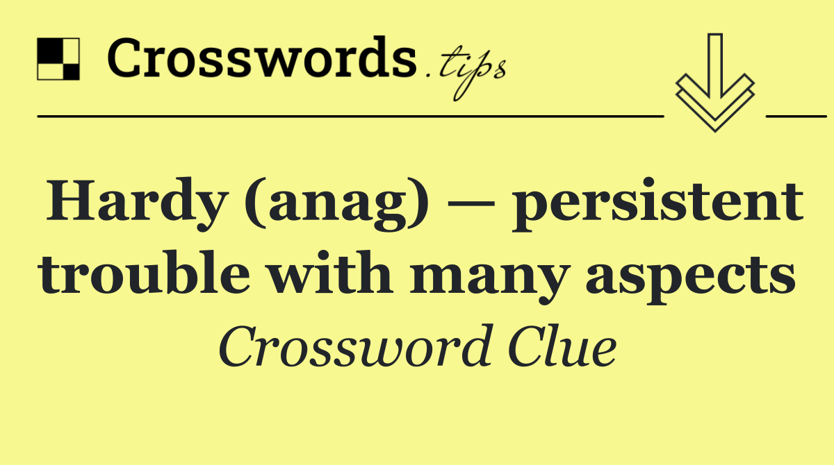 Hardy (anag) — persistent trouble with many aspects