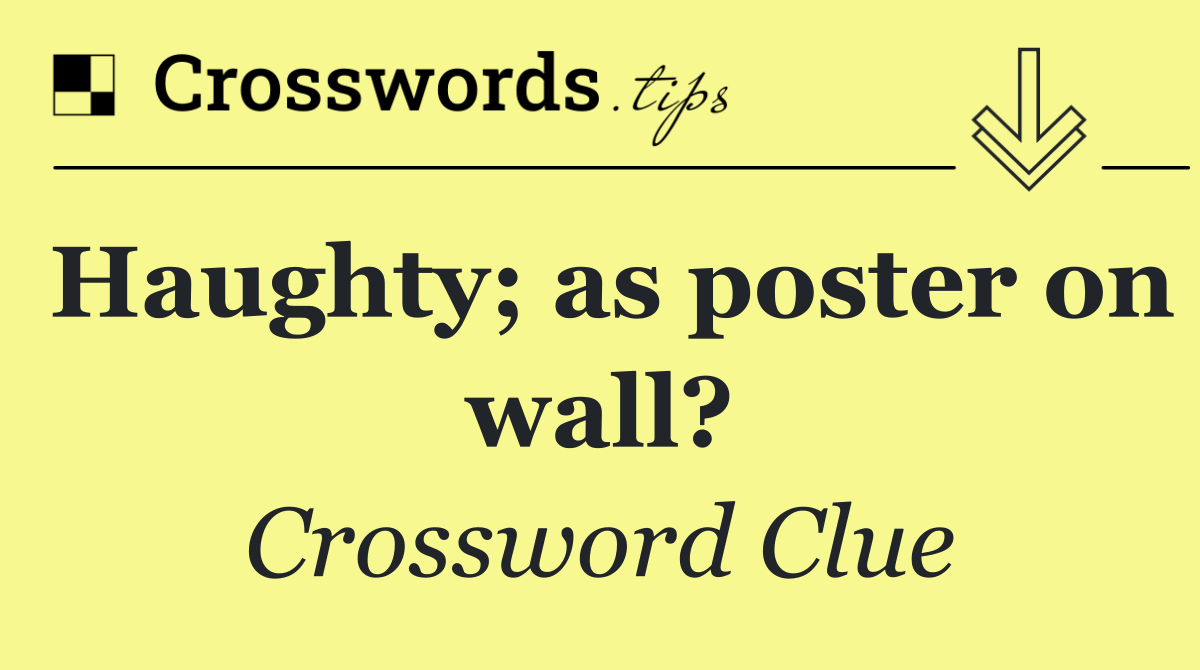 Haughty; as poster on wall?