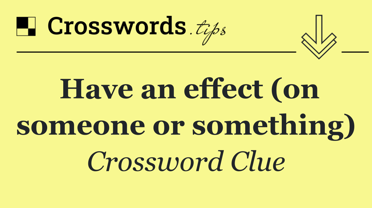 Have an effect (on someone or something)