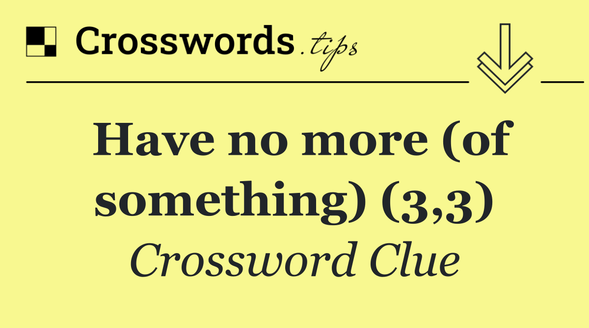 Have no more (of something) (3,3)