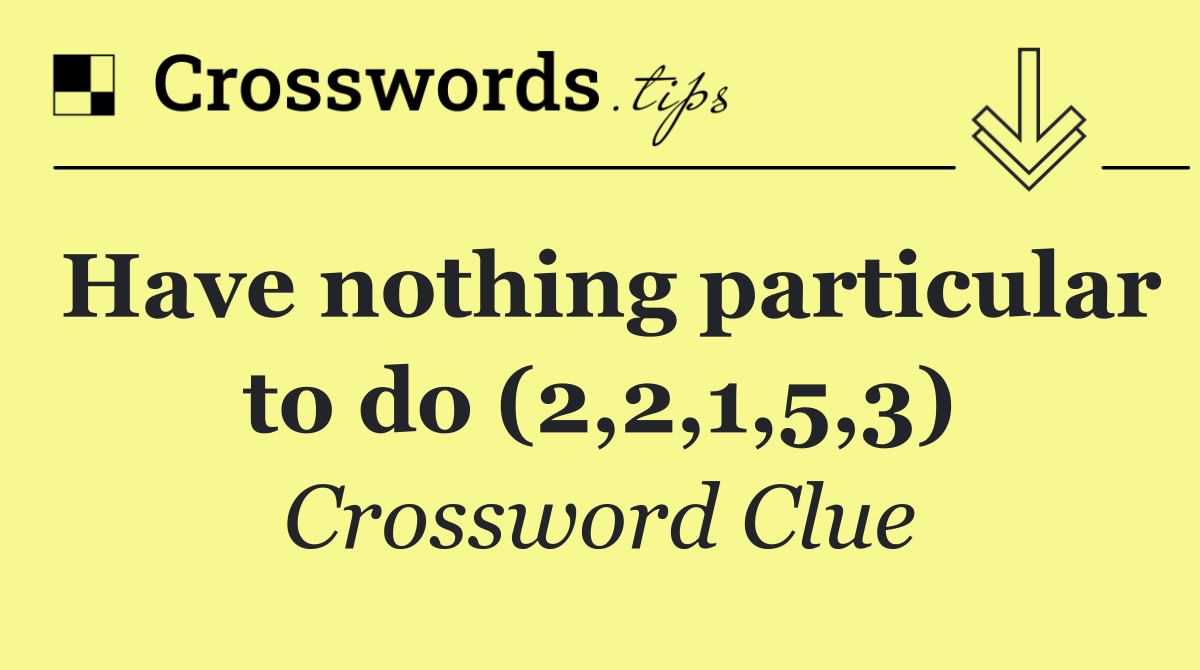 Have nothing particular to do (2,2,1,5,3)