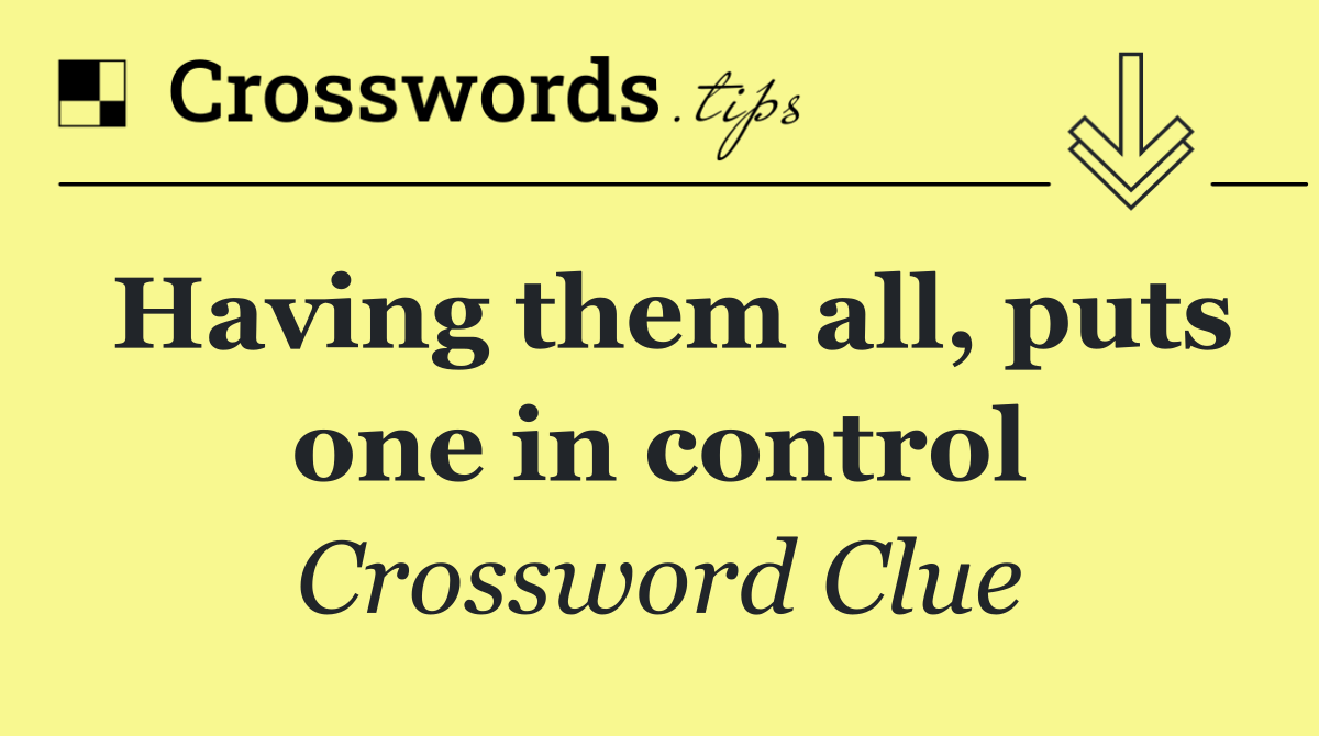 Having them all, puts one in control