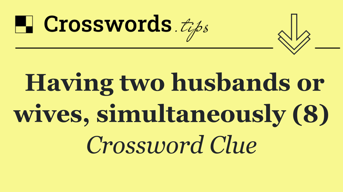 Having two husbands or wives, simultaneously (8)