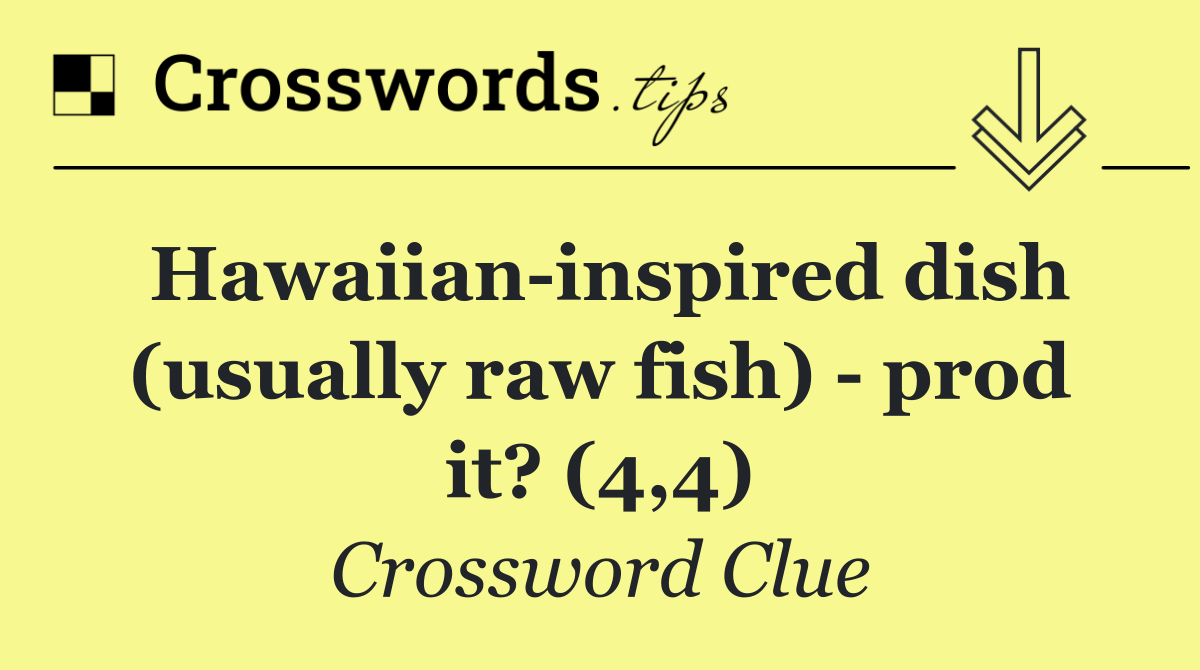 Hawaiian inspired dish (usually raw fish)   prod it? (4,4)