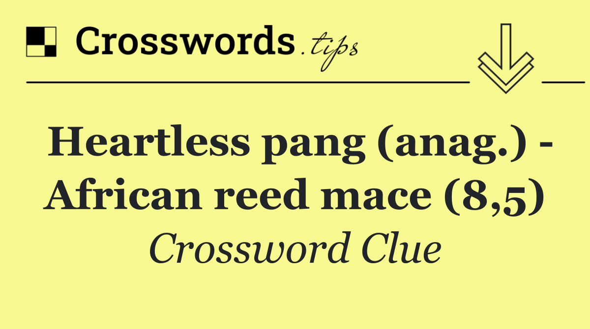 Heartless pang (anag.)   African reed mace (8,5)