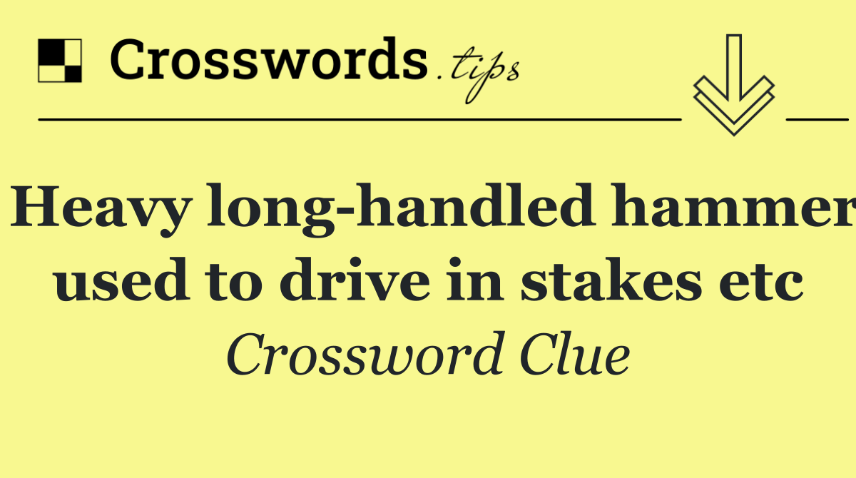 Heavy long handled hammer used to drive in stakes etc