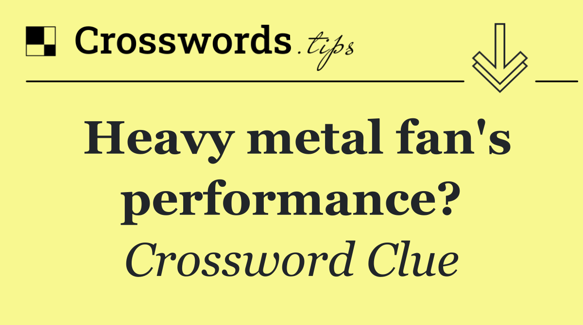 Heavy metal fan's performance?