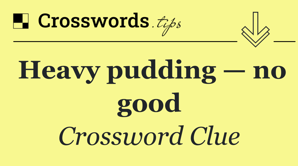 Heavy pudding — no good