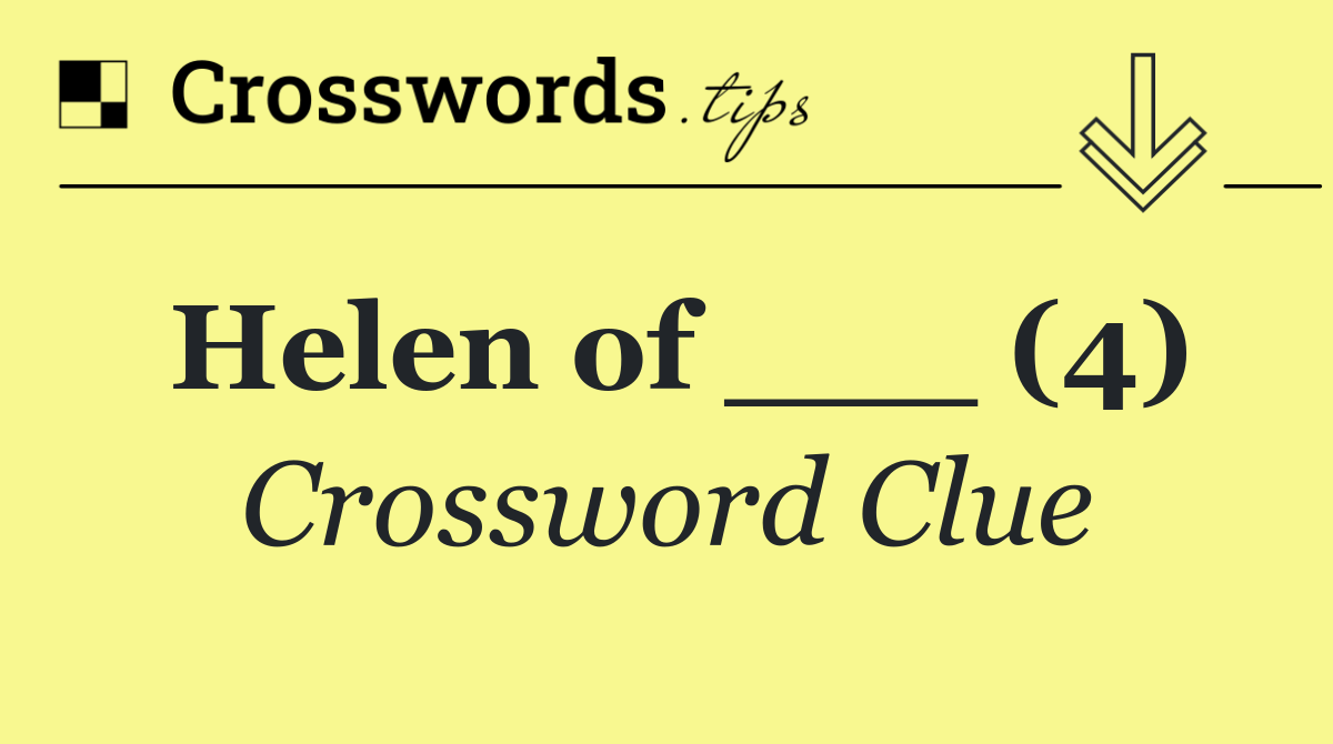 Helen of ___ (4)