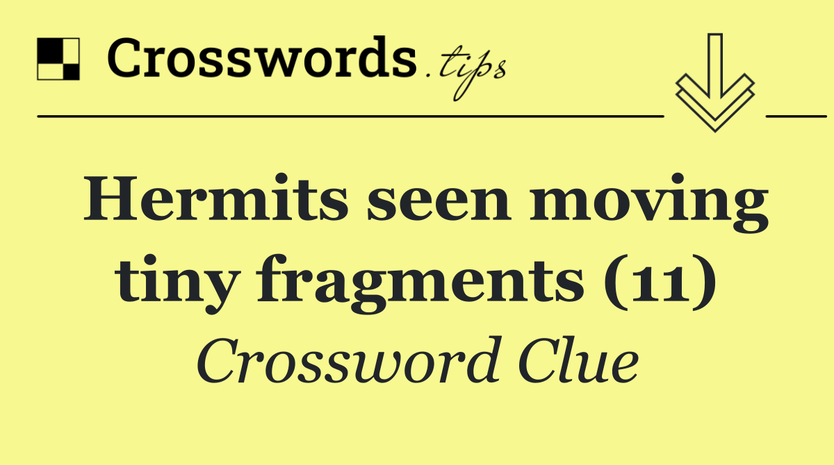 Hermits seen moving tiny fragments (11)