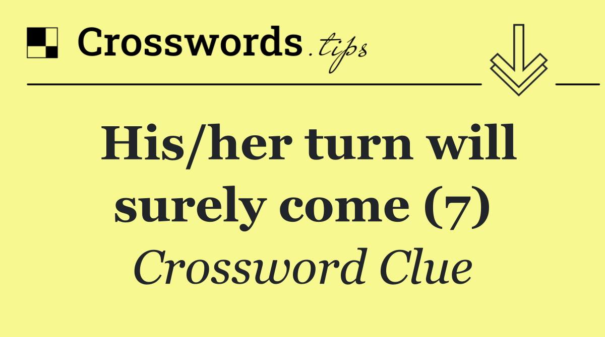 His/her turn will surely come (7)