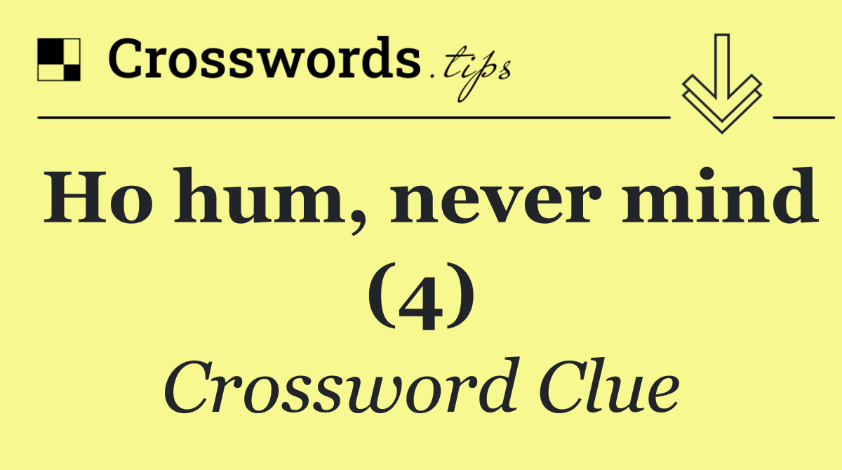 Ho hum, never mind (4)