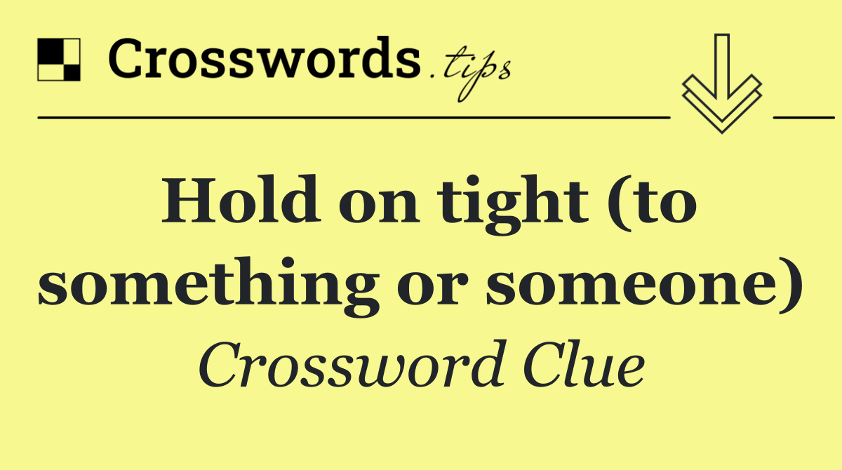 Hold on tight (to something or someone)