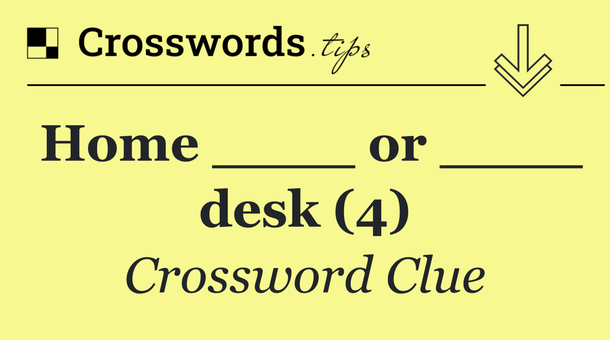 Home ____ or ____ desk (4)