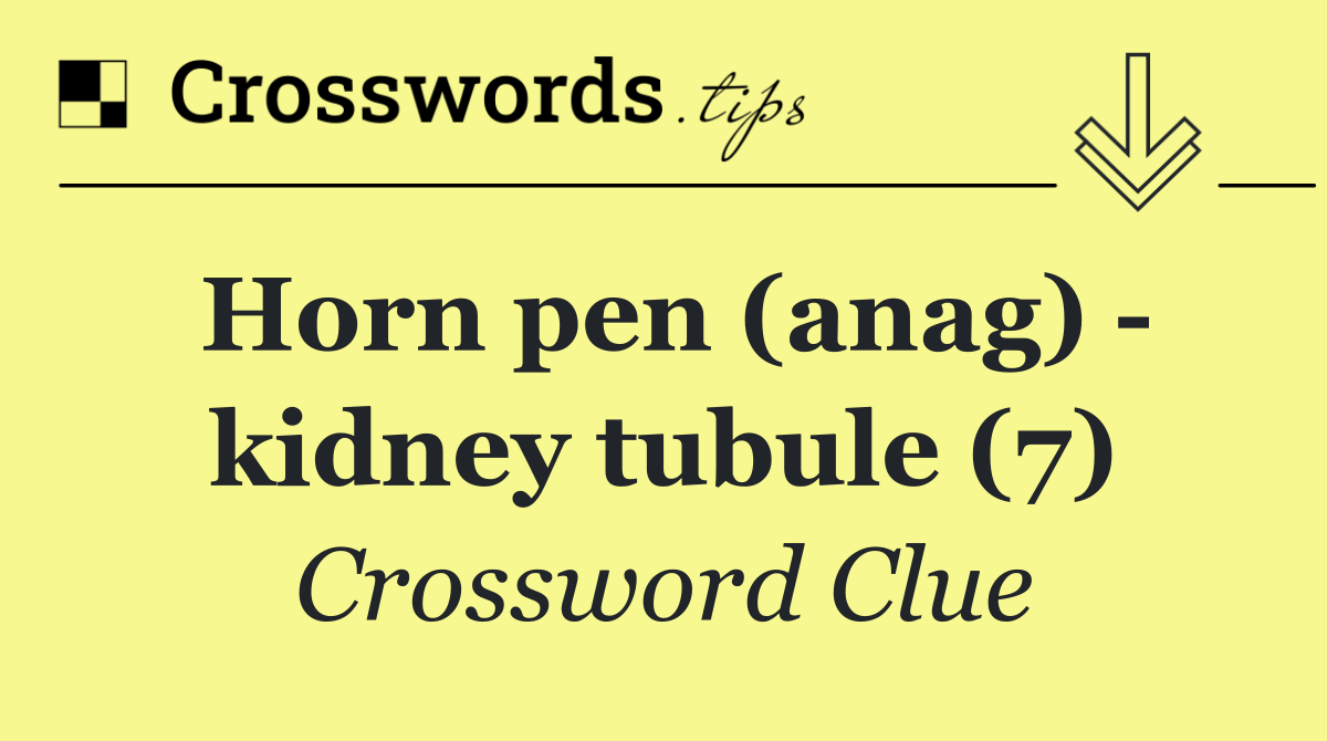 Horn pen (anag)   kidney tubule (7)