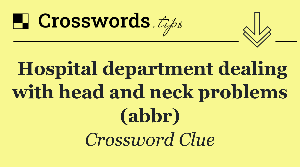 Hospital department dealing with head and neck problems (abbr)