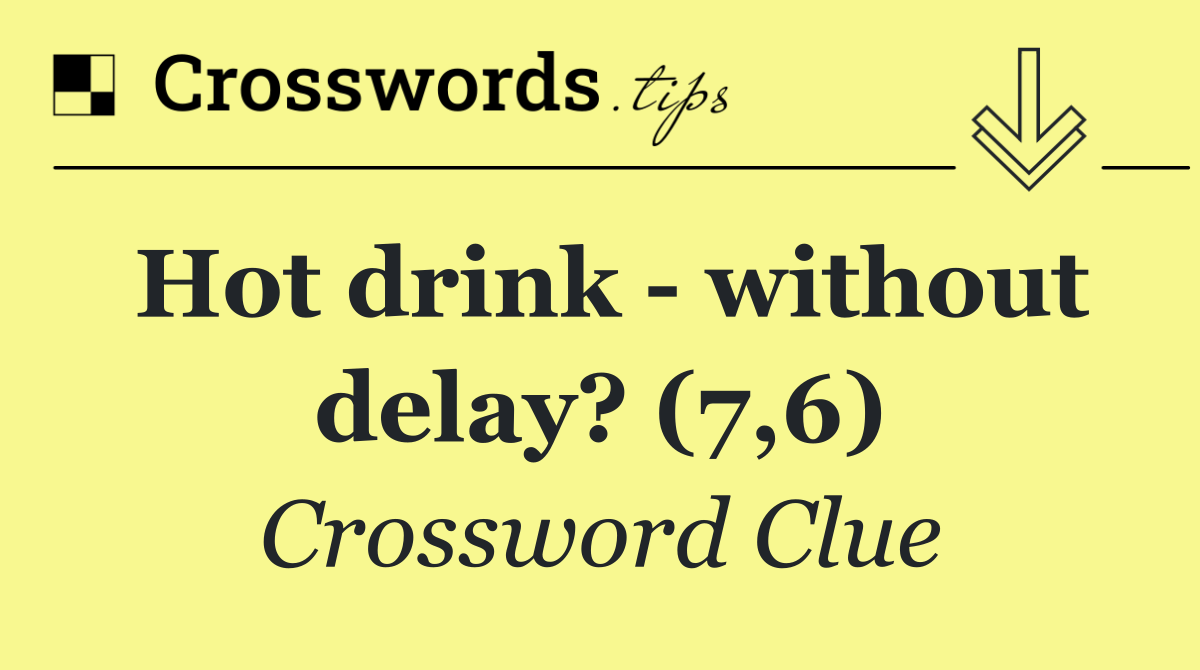 Hot drink   without delay? (7,6)