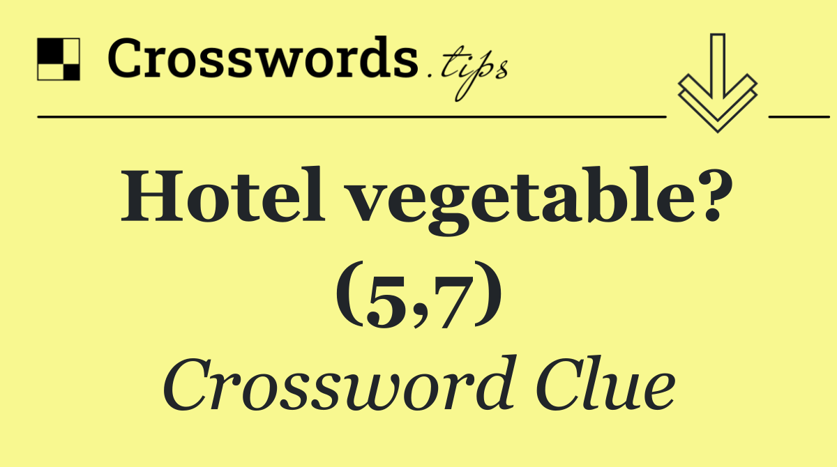 Hotel vegetable? (5,7)