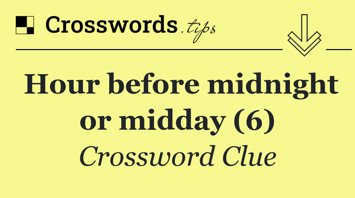 Hour before midnight or midday (6)