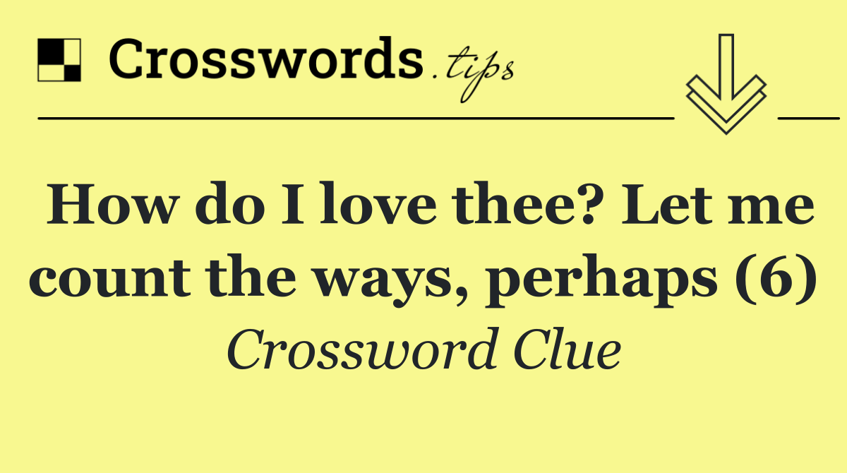 How do I love thee? Let me count the ways, perhaps (6)