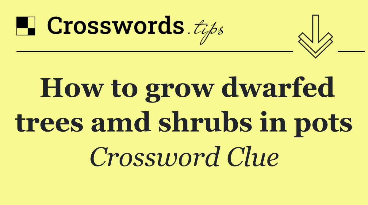 How to grow dwarfed trees amd shrubs in pots