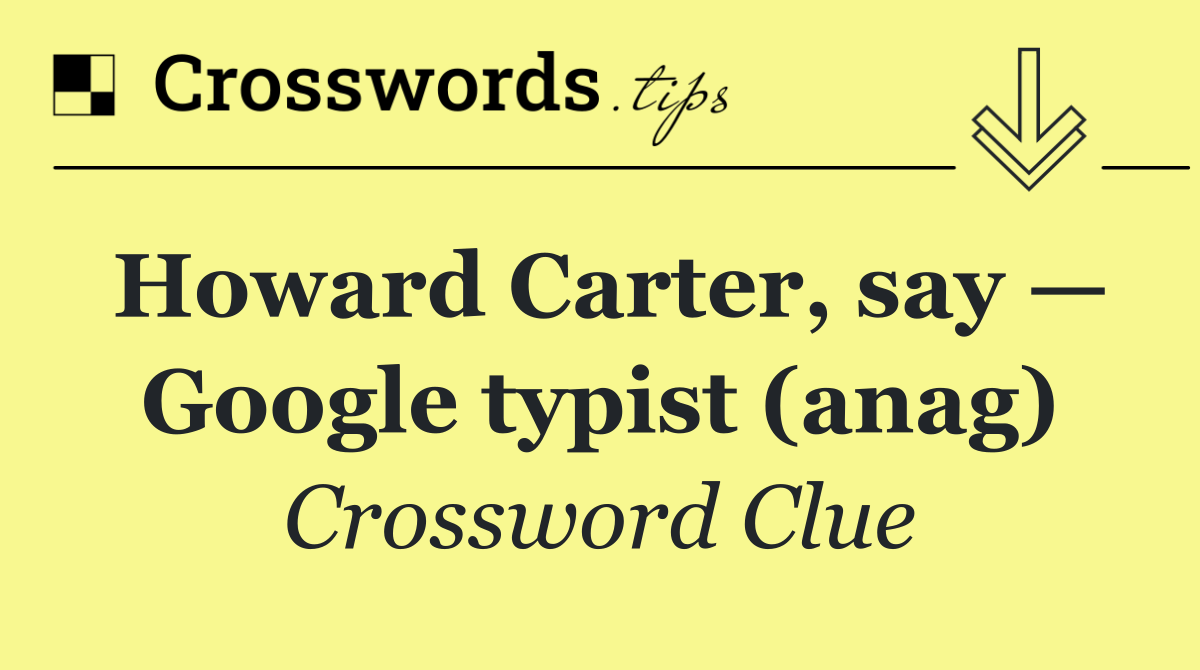 Howard Carter, say — Google typist (anag)