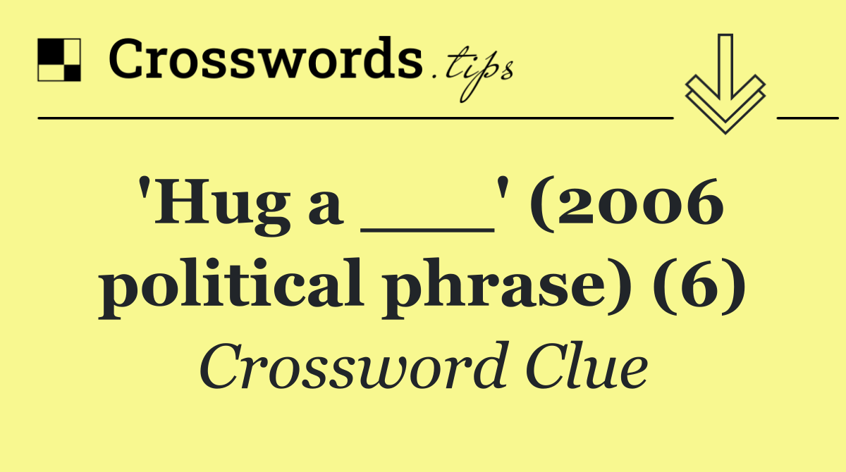 'Hug a ___' (2006 political phrase) (6)
