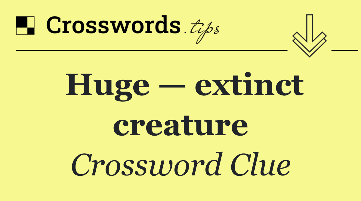 Huge — extinct creature