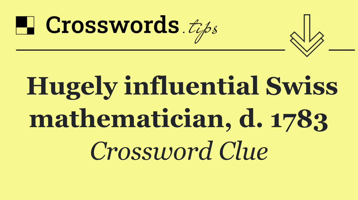 Hugely influential Swiss mathematician, d. 1783