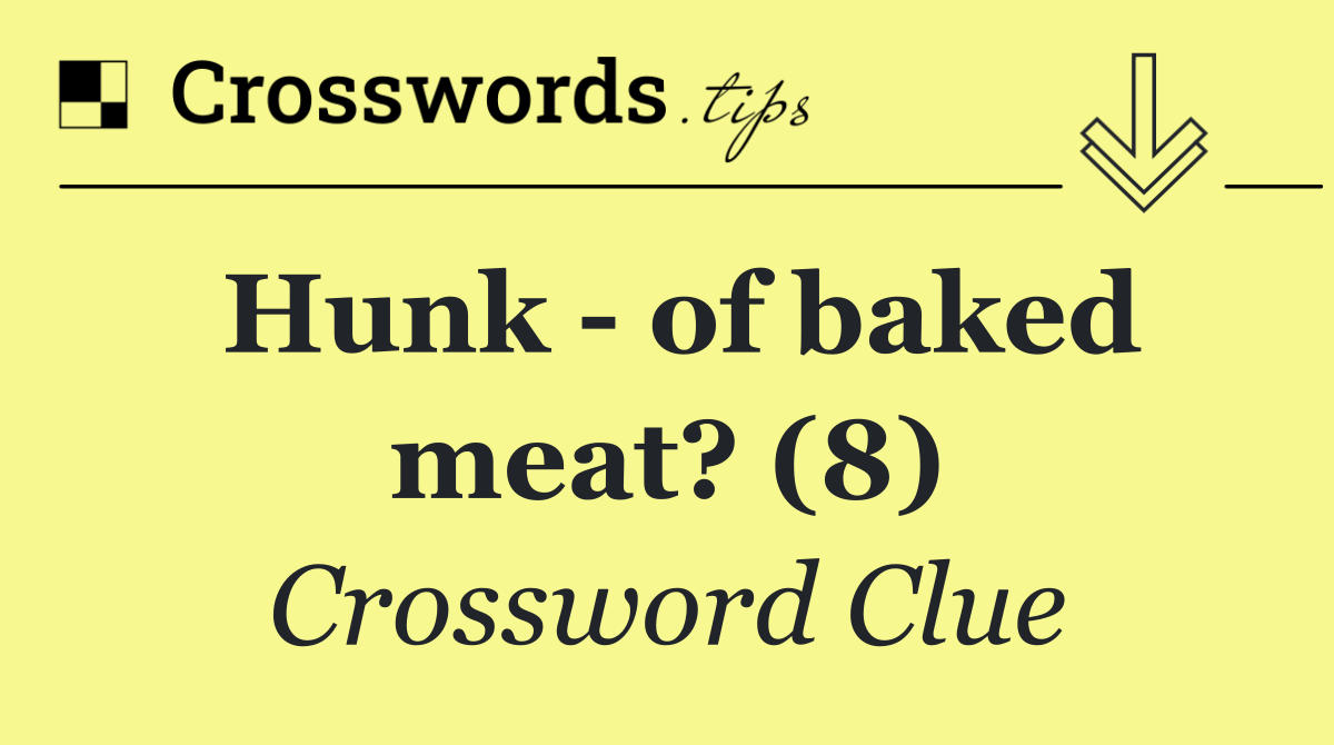Hunk   of baked meat? (8)