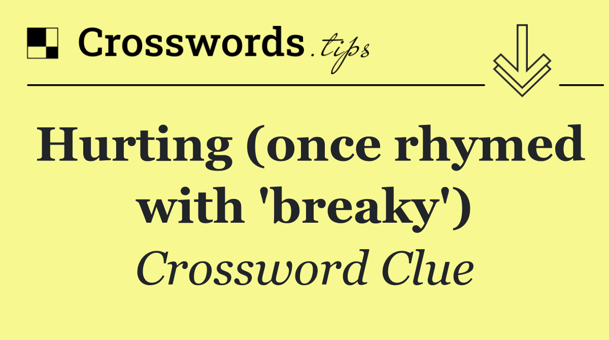 Hurting (once rhymed with 'breaky')