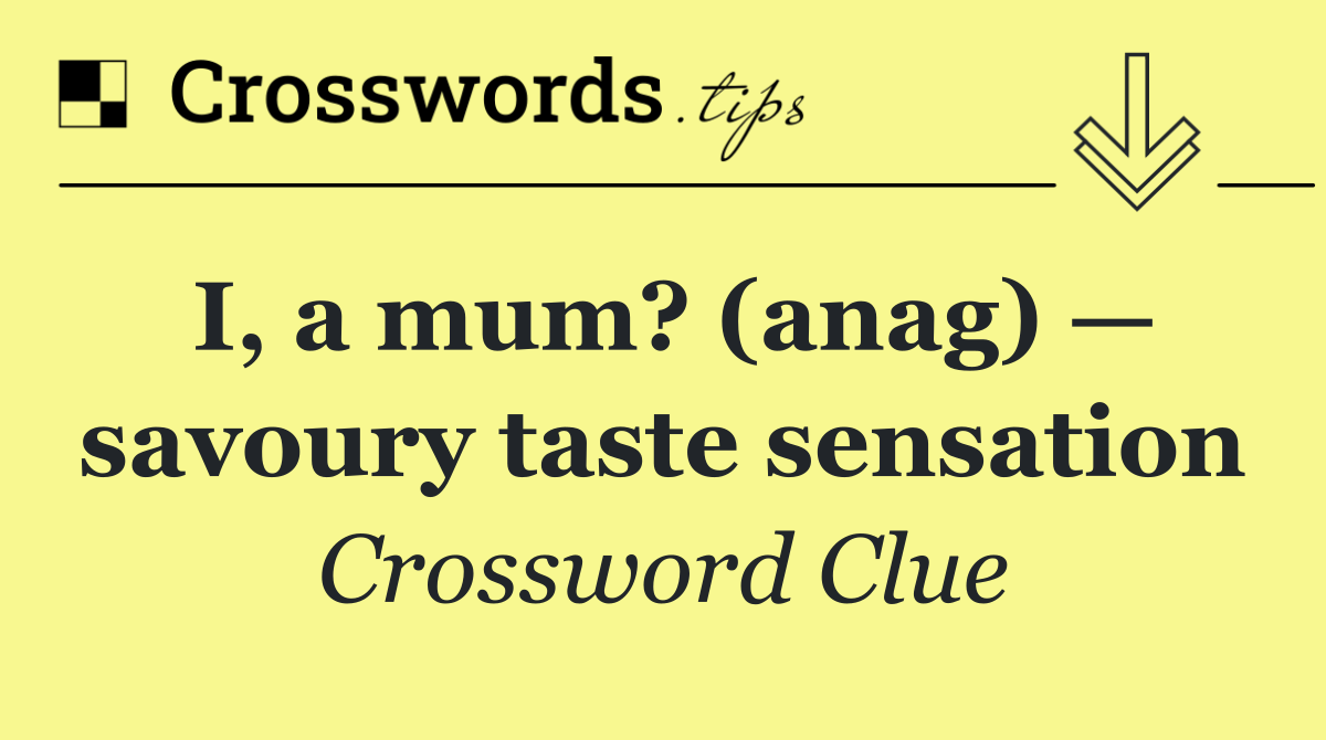 I, a mum? (anag) — savoury taste sensation