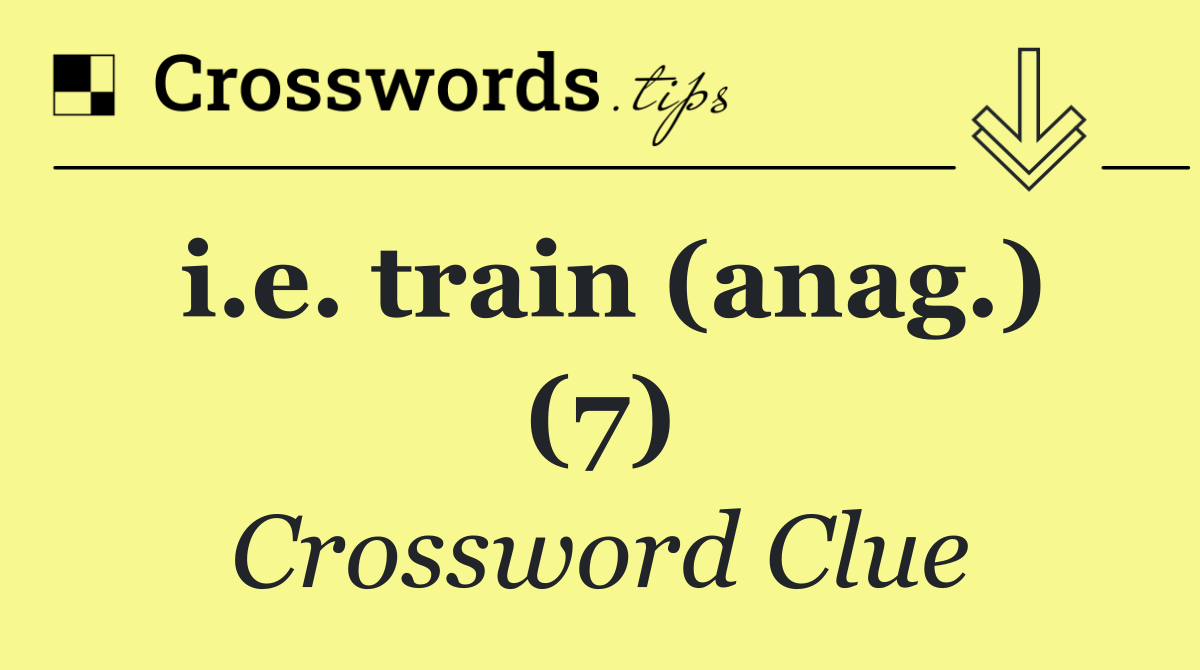 i.e. train (anag.) (7)