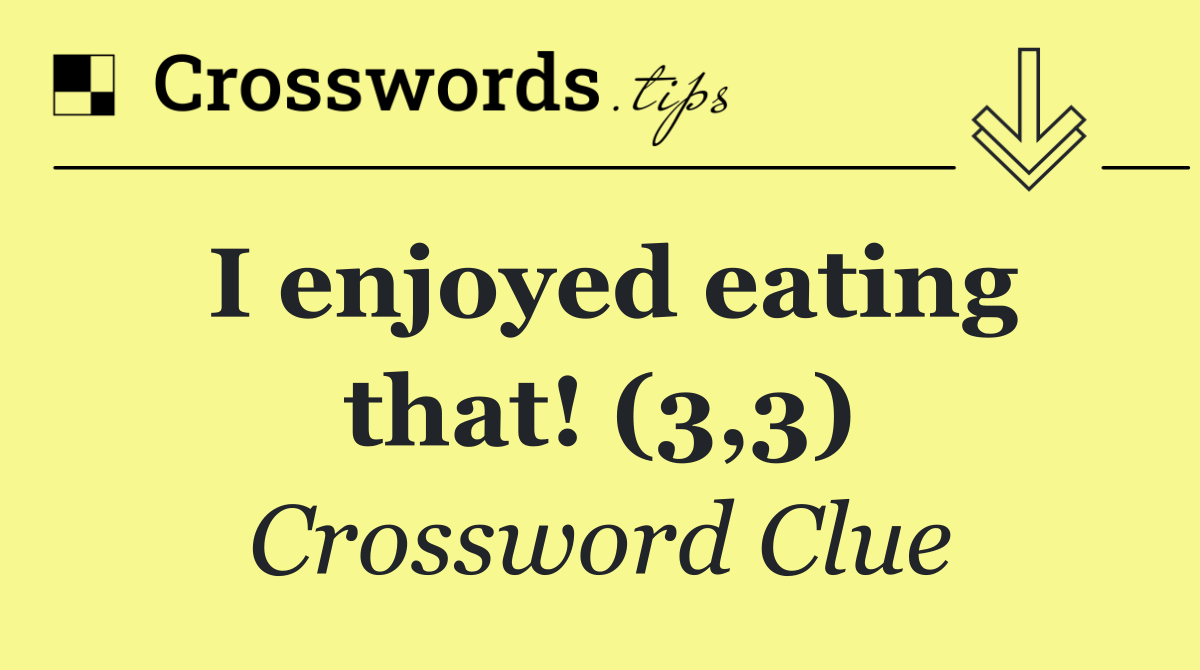 I enjoyed eating that! (3,3)