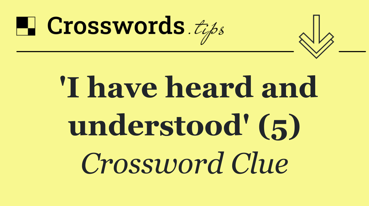 'I have heard and understood' (5)