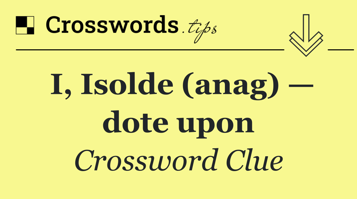 I, Isolde (anag) — dote upon