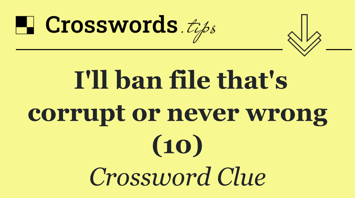 I'll ban file that's corrupt or never wrong (10)