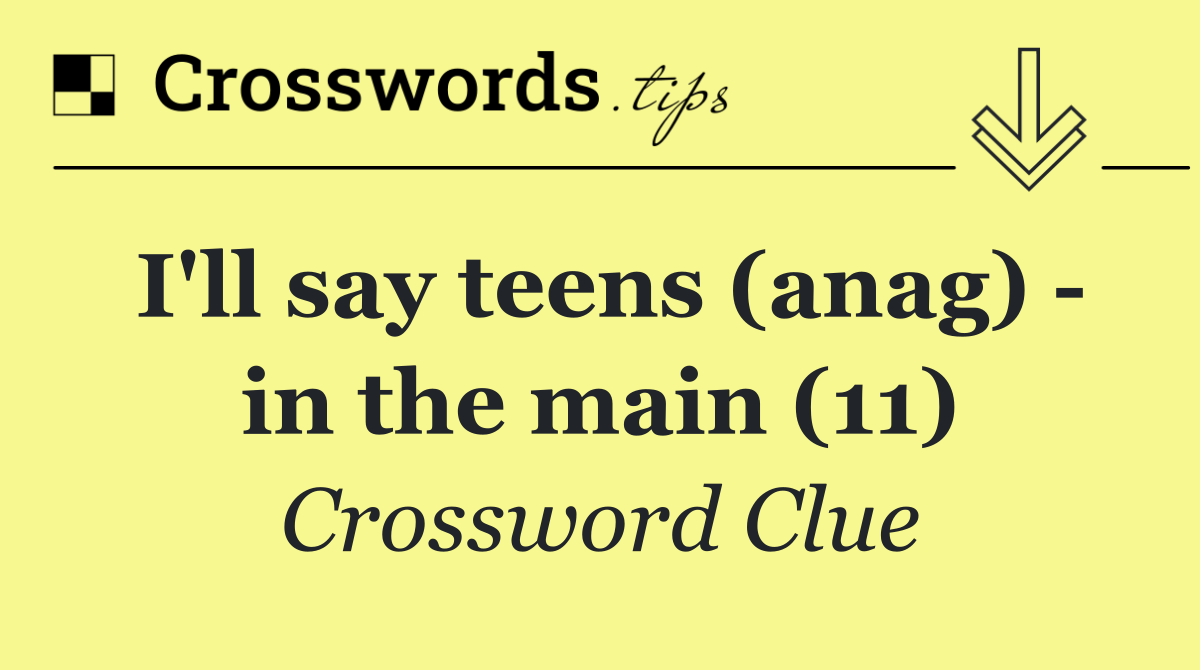 I'll say teens (anag)   in the main (11)