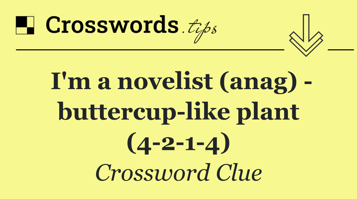 I'm a novelist (anag)   buttercup like plant (4 2 1 4)