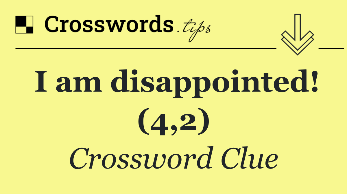 I am disappointed! (4,2)