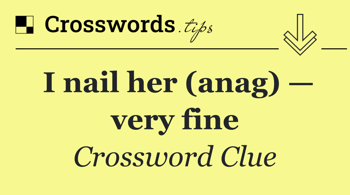 I nail her (anag) — very fine