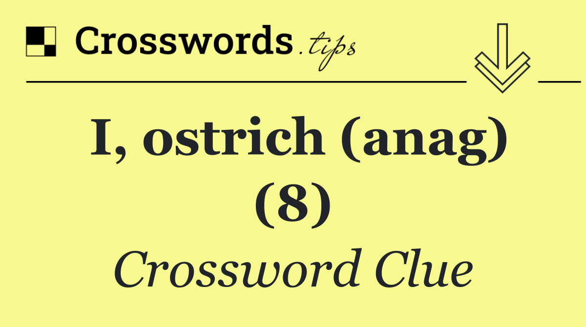 I, ostrich (anag) (8)
