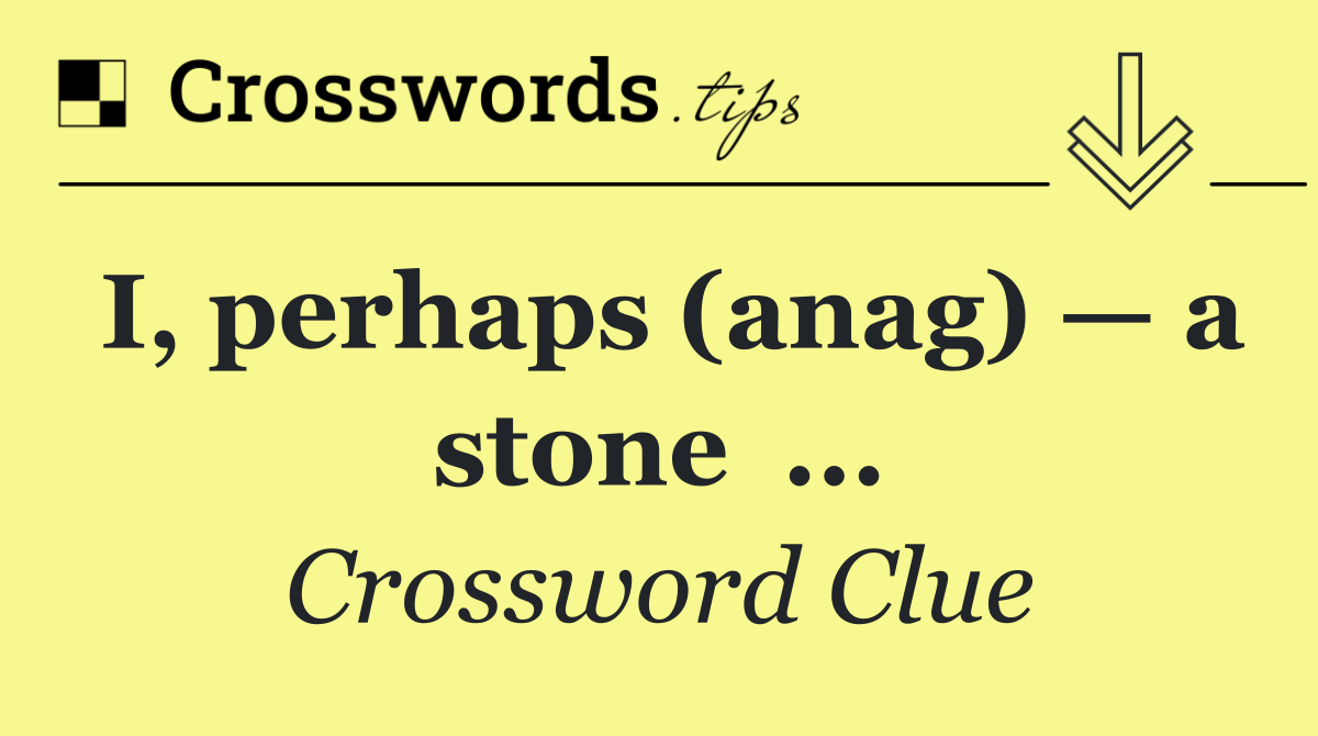 I, perhaps (anag) — a stone  ...