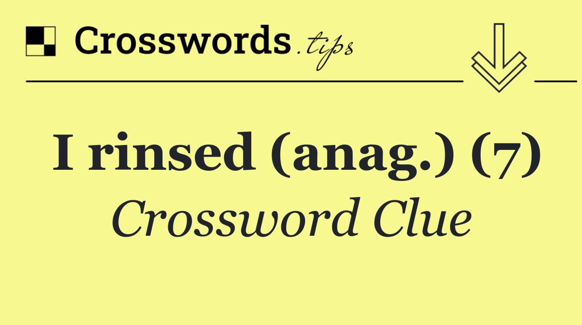 I rinsed (anag.) (7)