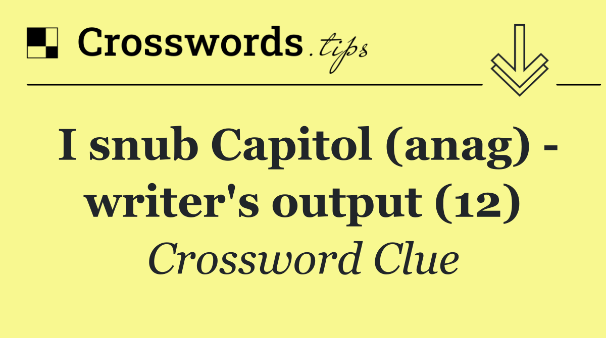 I snub Capitol (anag)   writer's output (12)