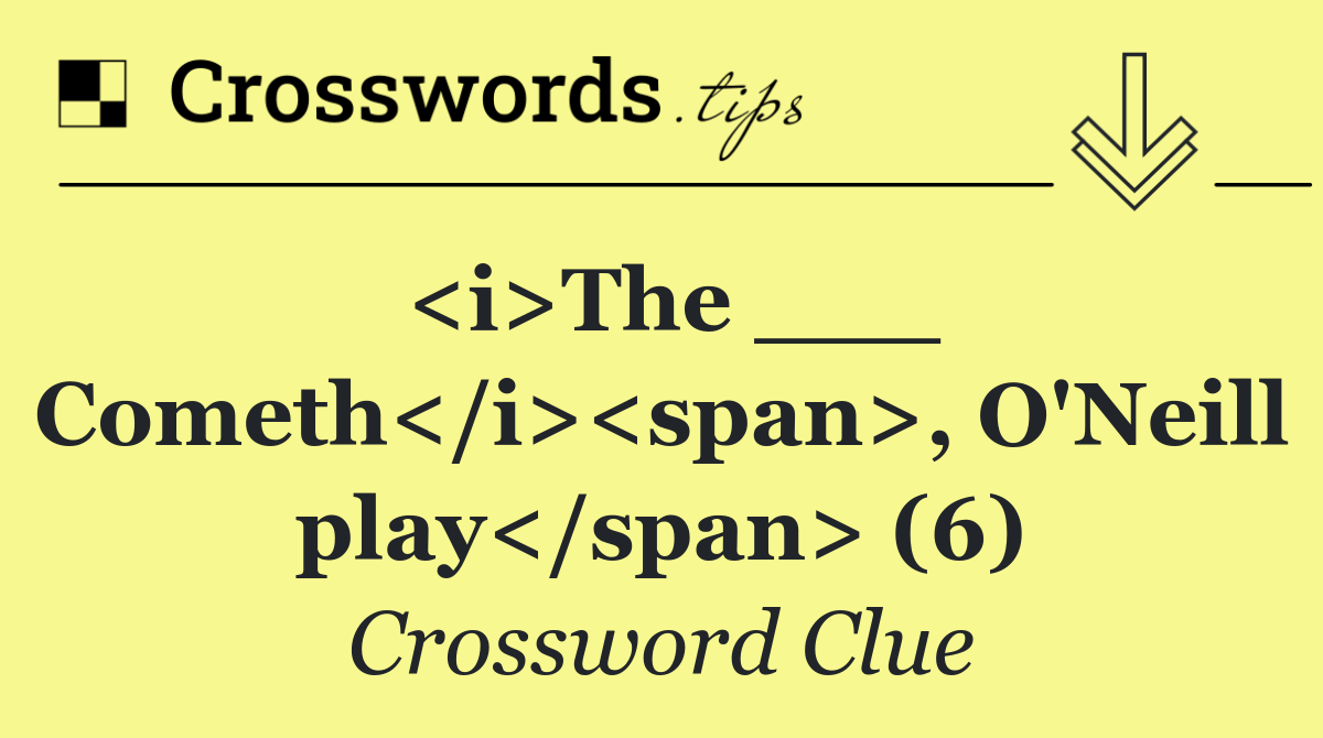 <i>The ___ Cometh</i><span>, O'Neill play</span> (6)