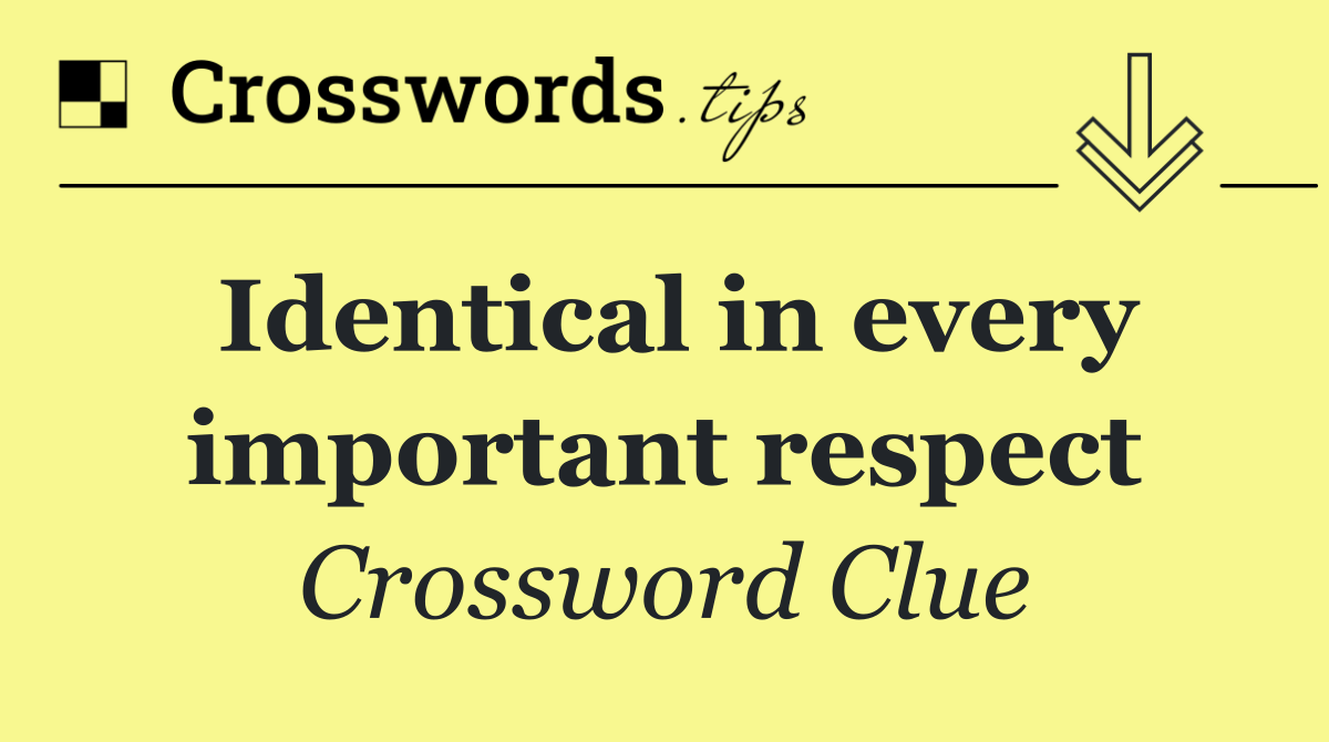 Identical in every important respect